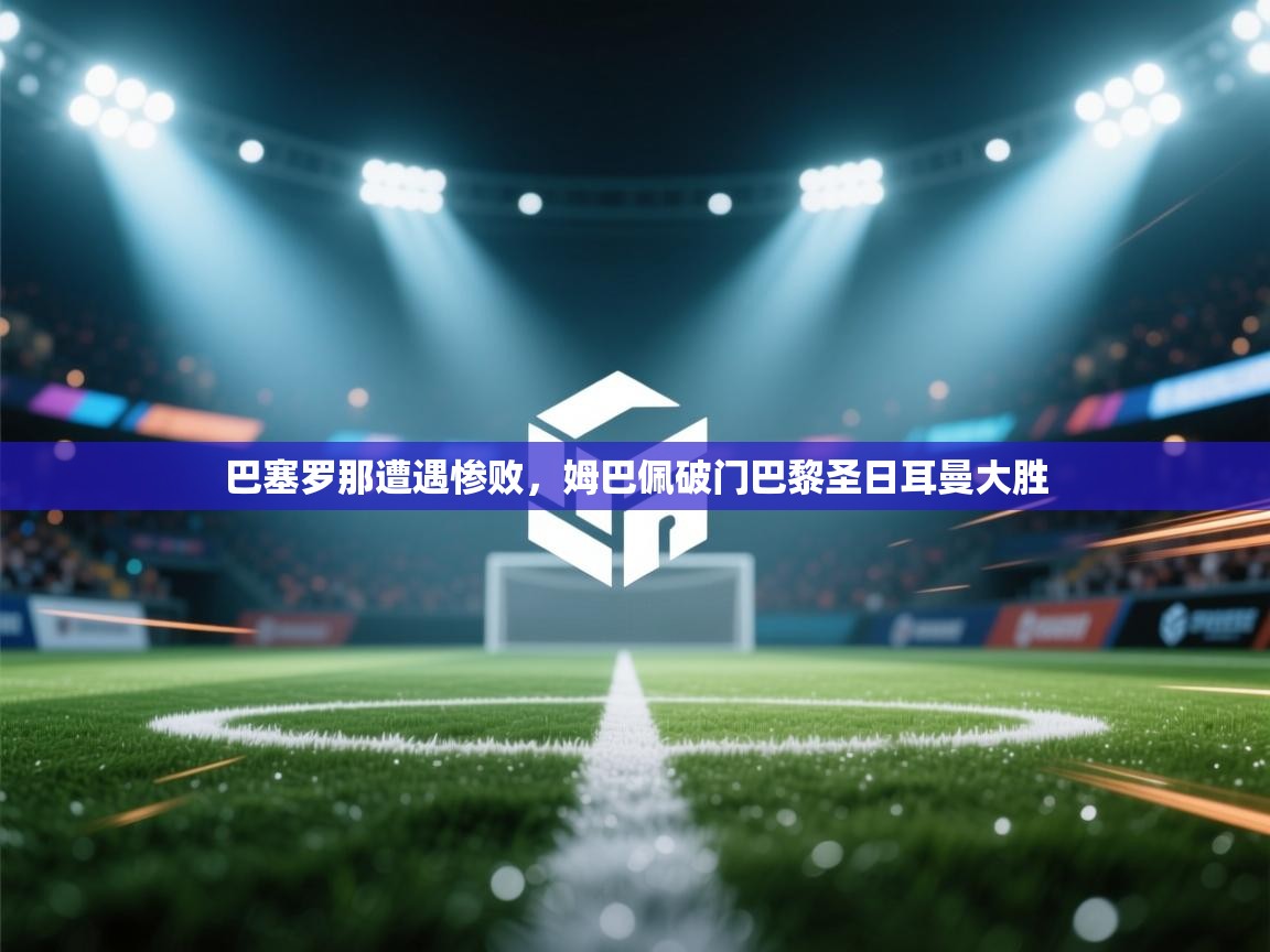 巴塞罗那遭遇惨败，姆巴佩破门巴黎圣日耳曼大胜