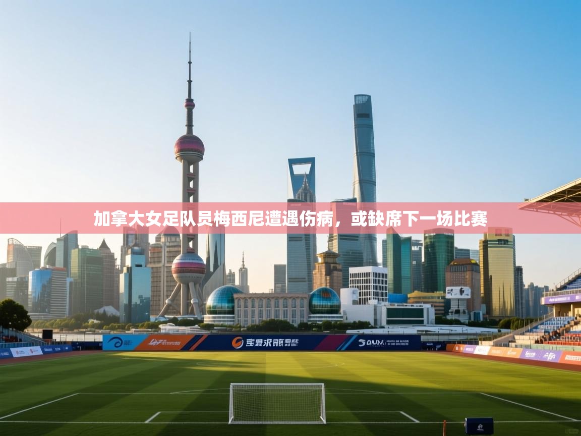 加拿大女足队员梅西尼遭遇伤病，或缺席下一场比赛