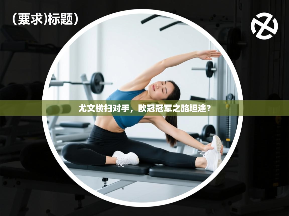 尤文横扫对手，欧冠冠军之路坦途？