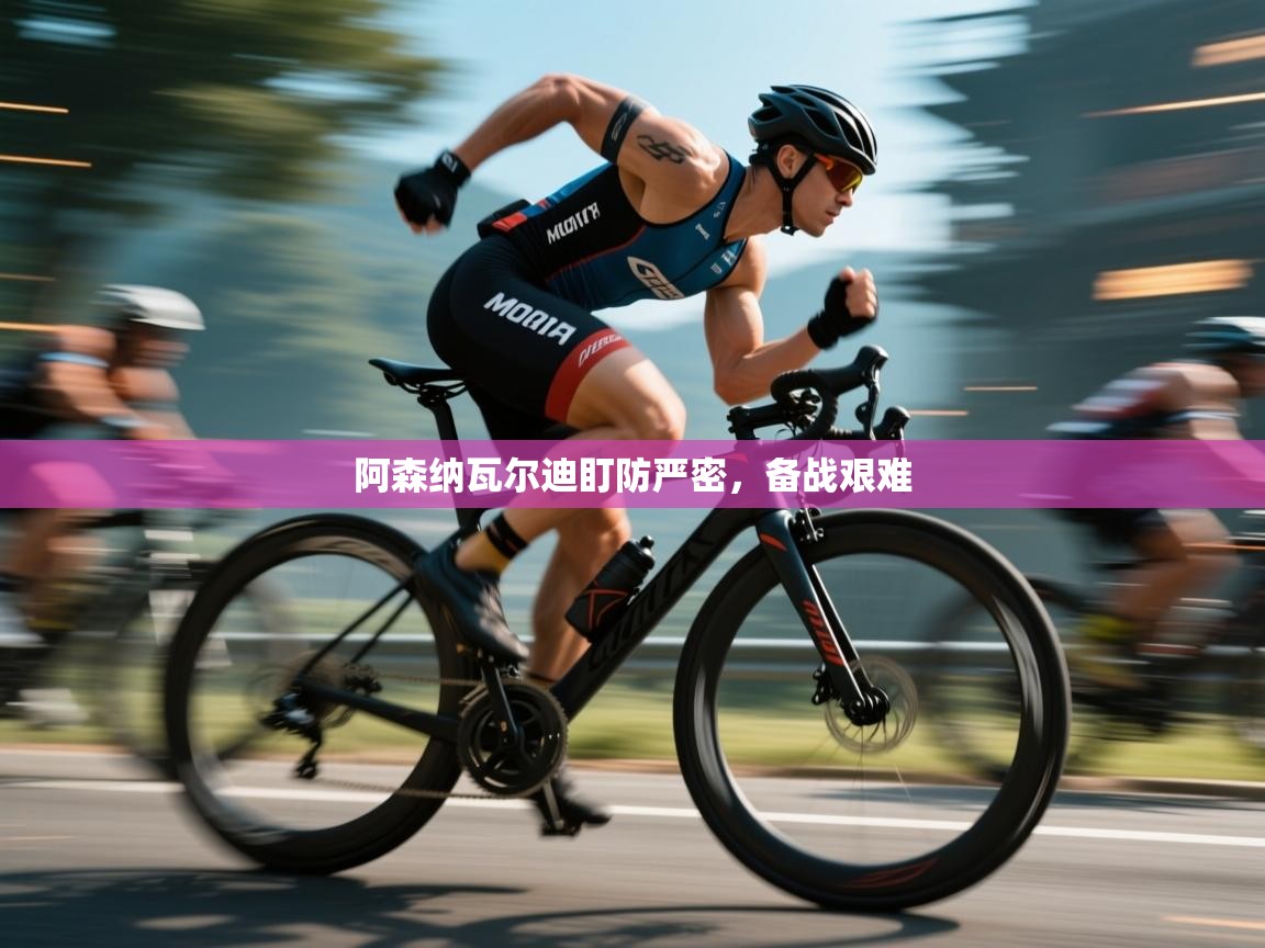 阿森纳瓦尔迪盯防严密，备战艰难  第1张