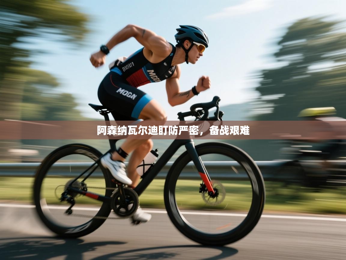 阿森纳瓦尔迪盯防严密，备战艰难  第2张