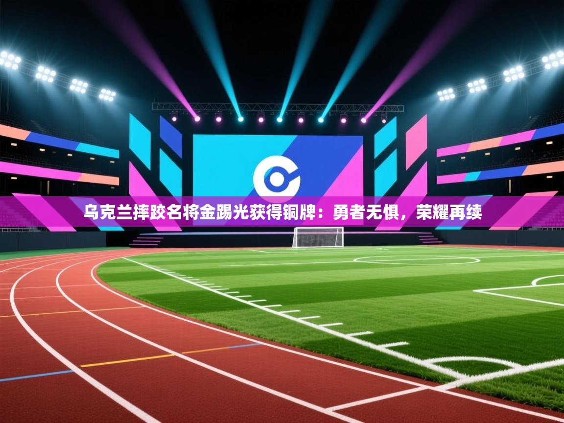 乌克兰摔跤名将金踢光获得铜牌：勇者无惧，荣耀再续  第1张