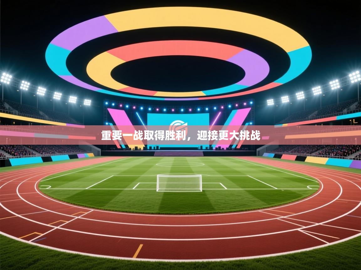 重要一战取得胜利，迎接更大挑战