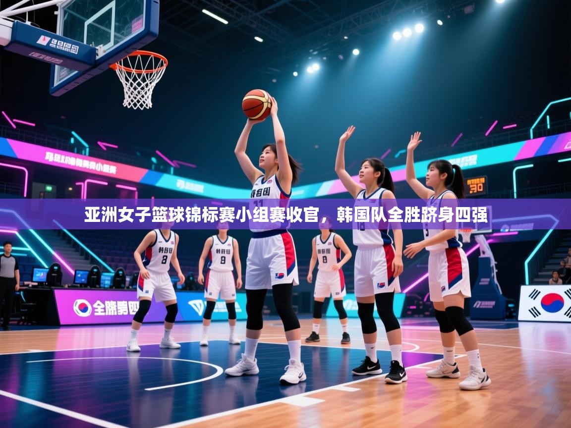 亚洲女子篮球锦标赛小组赛收官，韩国队全胜跻身四强