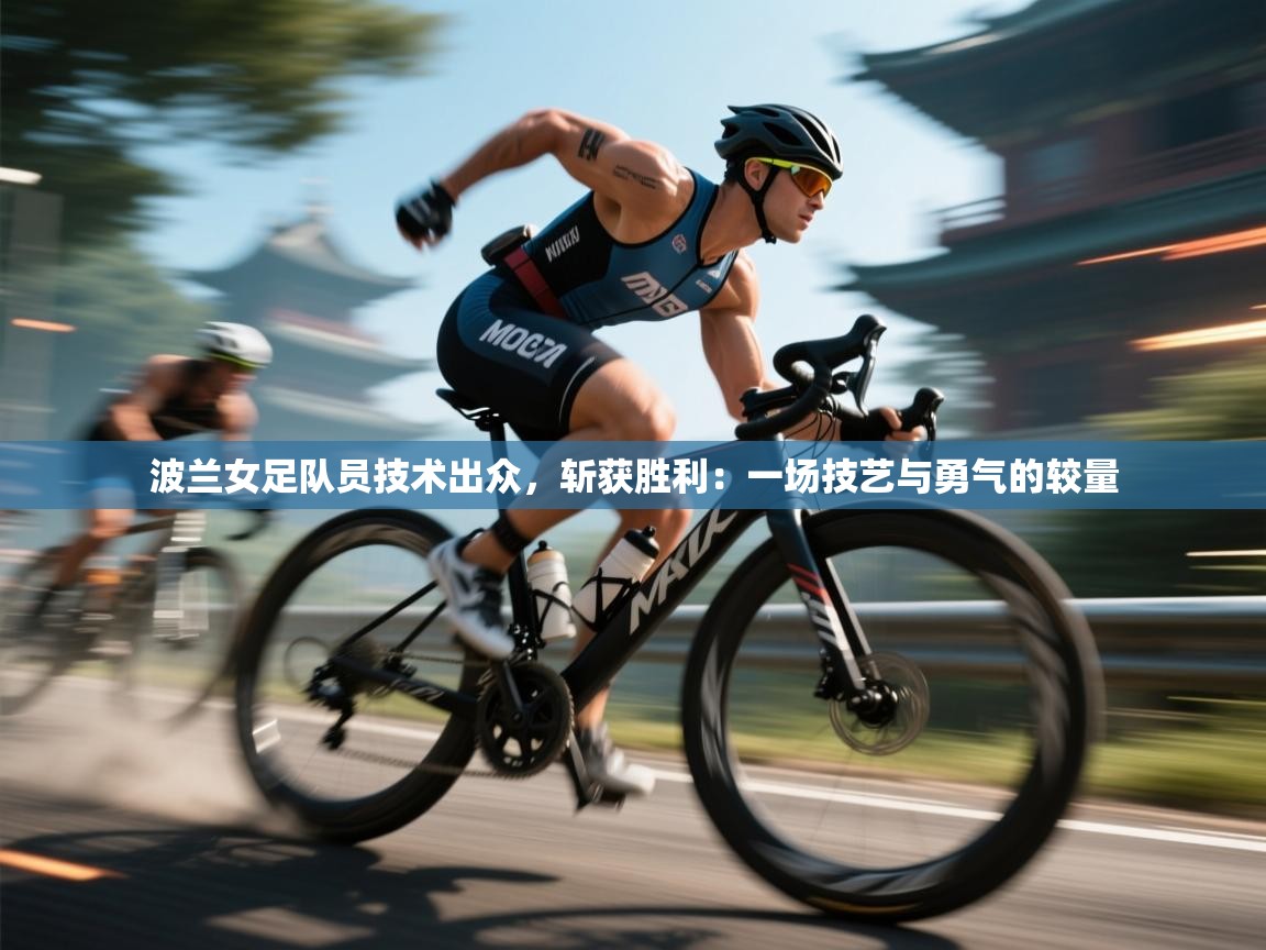 波兰女足队员技术出众，斩获胜利：一场技艺与勇气的较量